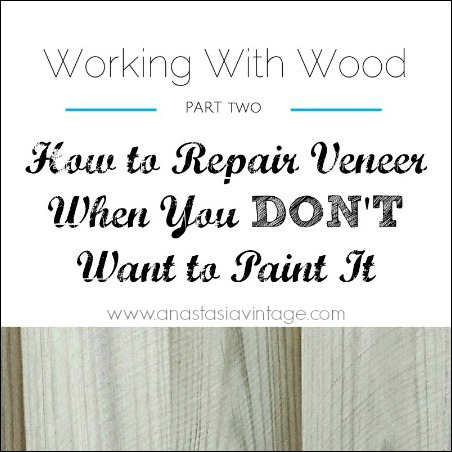 How To Repair Veneer When You Don T Want To Paint It Working With Wood Series Part Two Anastasia Vintage